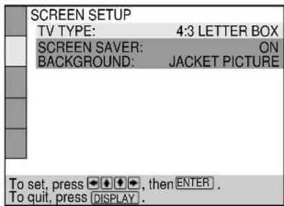 SCREEN SETUP TV TYPE: 4:3 LETTER BOX SCREEN SAVER: ON BACKGROUND: JACKET PICTURE To set, press , then ENTER . To quit, press DISPLAY .