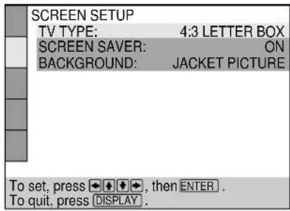 SCREEN SETUP TV TYPE: 4:3 LETTER BOX SCREEN SAVER: ON BACKGROUND: JACKET PICTURE To set, press ↓ ↓ ↓ ↓, then ENTER . To quit, press DISPLAY .