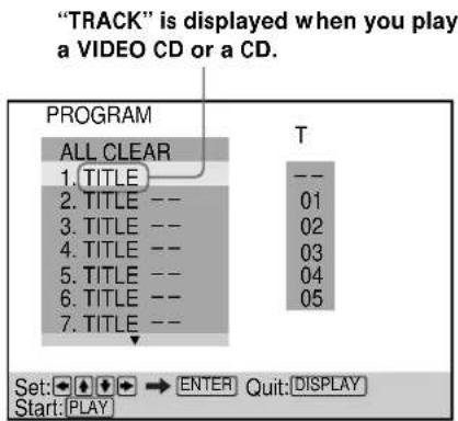 "TRACK" is displayed when you play a VIDEO CD or a CD. PROGRAM ALL CLEAR 1. TITLE -- 2. TITLE -- 3. TITLE -- 4. TITLE -- 5. TITLE -- 6. TITLE -- 7. TITLE -- T -- 01 02 03 04 05 Set: → ENTER Quit: DISPLAY Start: PLAY