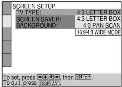 SCREEN SETUP TV TYPE: 4:3 LETTER BOX SCREEN SAVER: 4:3 LETTER BOX BACKGROUND: 4:3 PAN SCAN 16:9/4:3 WIDE MODE To set, press →, then ENTER. To quit, press DISPLAY.