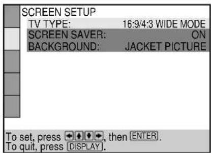 SCREEN SETUP TV TYPE: 16:9/4:3 WIDE MODE SCREEN SAVER: ON BACKGROUND: JACKET PICTURE To set, press ◀◀◀◀, then ENTER. To quit, press [DISPLAY].