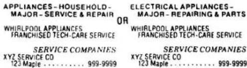 APPLIANCES - HOUSEHOLD - MAJOR - SERVICE & REPAIR OR WHIRLPOOL APPLIANCES FRANCHISED TECH-CARE SERVICE SERVICE COMPANIES XYZ SERVICE CO 123 Maple .... 999-9999 ELECTRICAL APPLIANCES - MAJOR - REPAIRING & PARTS WHIRLPOOL APPLIANCES FRANCHISED TECH-CARE SERVICE SERVICE COMPANIES XYZ SERVICE CO 123 Maple .... 999-9999