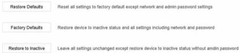 Restore Defaults Reset all settings to factory default except network and admin password settings Factory Defaults Restore device to inactive status and all settings including network and password Restore to Inactive Leave all settings unchanged except restore device to inactive status without amdin password