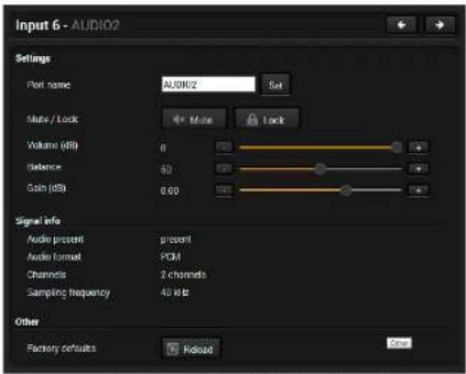 Input 6 - AUDIO2 Settings Port name: AUDIO2 Set Multi / Lock Volume (dB) 0 Balance 50 Gain (dB) 0.60 Signal Info Audio percent percent Audio format PCM Channels 2 channels Sampling frequency 48 kHz Other Factory defaults Reload