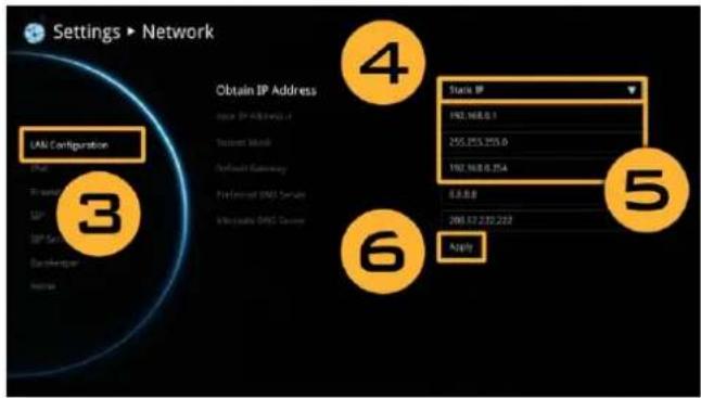 Settings > Network LAN Configuration 3 Obtain IP Address Issue IP Address(s) Tarrant Mode Default Gateway Preferred DNS Server Unknown DNS Server 4 Start IP 192.168.0.1 255.253.253.0 192.168.0.254 8.8.8.8 208.17.232.232 Apply 5