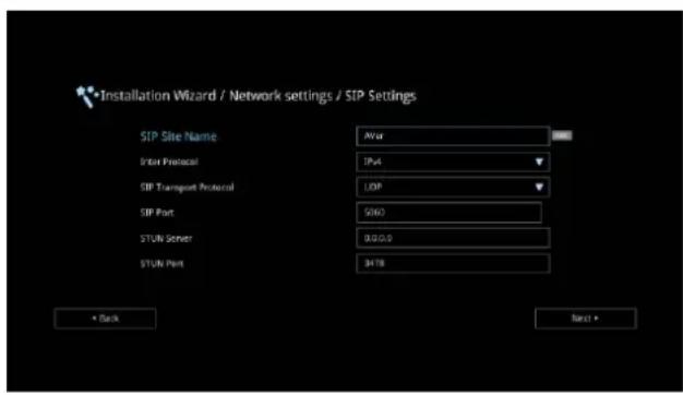 Installation Wizard / Network settings / SIP Settings SIP Site Name AV or Enter Protocol IPv4 SIP Transport Protocol UDP SIP Port 5060 STUN Server 0.0.0.0 STUN Port 3418 Back Next >