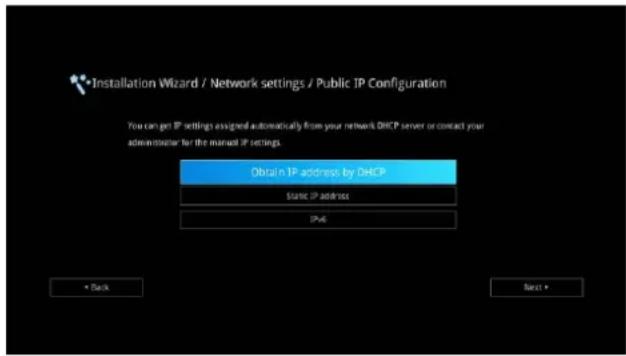 Installation Wizard / Network settings / Public IP Configuration You can get IP settings assigned automatically from your network DHCP server or contact your administrator for the manual IP settings. Obtain IP address by DHCP Start IP address IPv6 • Back Next •