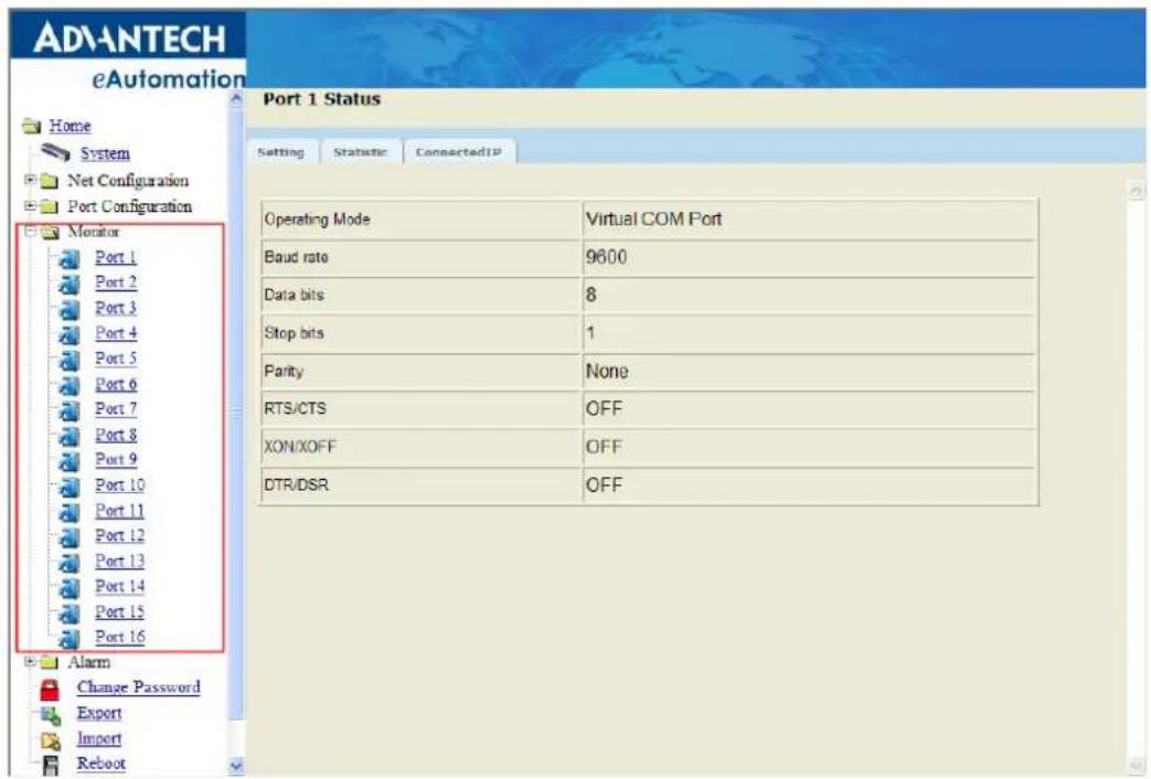 AD-ANTECH eAutomation Home System Net Configuration Port Configuration Monitor Port 1 Port 2 Port 3 Port 4 Port 5 Port 6 Port 7 Port 8 Port 9 Port 10 Port 11 Port 12 Port 13 Port 14 Port 15 Port 16 Alarm Change Password Export Import Reboot Port 1 Status Setting Statistic ConnectedIP Operating Mode Virtual COM Port Baud rate 9600 Data bits 8 Stop bits 1 Parity None RTS/CTS OFF XON/XOFF OFF DTR/DSR OFF