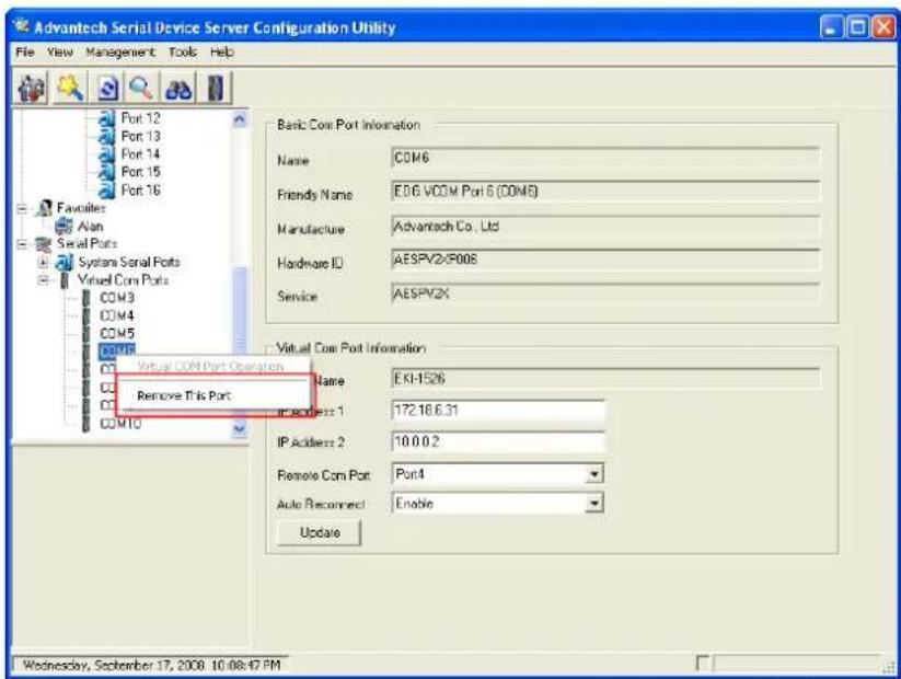 Advantech Serial Device Server Configuration Utility File View Management Tools Help Port 12 Port 13 Port 14 Port 15 Port 16 Frequencies Alan Serial Ports System Serial Ports Virtual Com Ports COM3 COM4 COM5 COM10 Virtual COM Port Operation Remove This Port IP Address 1 EKI-1526 172.18.6.31 IP Address 2 10.0.0.2 Remote Com Port: Port4 Auto Reconnect: Enable Update Basic Core Port Information Name COM6 Friendly Name EDG.VCOM Port 6 (COM8) Manufacture Advantech Co., Ltd Hardware ID AESPV2X-F006 Service AESPV2X Virtual Com Port Information Name EKI-1526 IP Address 1 IP Address 2 Remote Com Port: Port4 Auto Reconnect: Enable Update Wednesday, September 17, 2008 10:08:47 PM