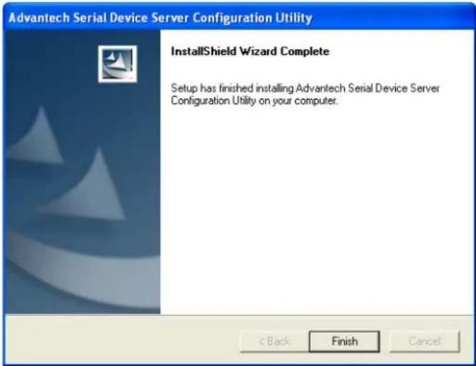 Advantech Serial Device Server Configuration Utility InstallShield Wizard Complete Setup has finished installing Advantech Serial Device Server Configuration Utility on your computer. < Back Finish Cancel