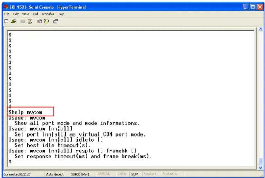 $help mycom Usage: mycom Show all port mode and mode informations. Usage: mycom [nn]all] Set port [nn]all] as virtual COM port mode. Usage: mycom [nn]all] idle to [] Set host idle timeout(s). Usage: mycom [nn]all] respto [] framebk [] Set response timeout(ms) and frame break(ms).