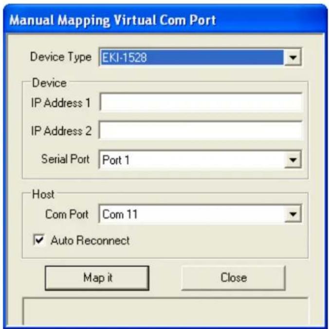Manual Mapping Virtual Com Port Device Type EKI-1528 Device IP Address 1 IP Address 2 Serial Port Port 1 Host Com Port Com 11 ✓ Auto Reconnect Map it Close