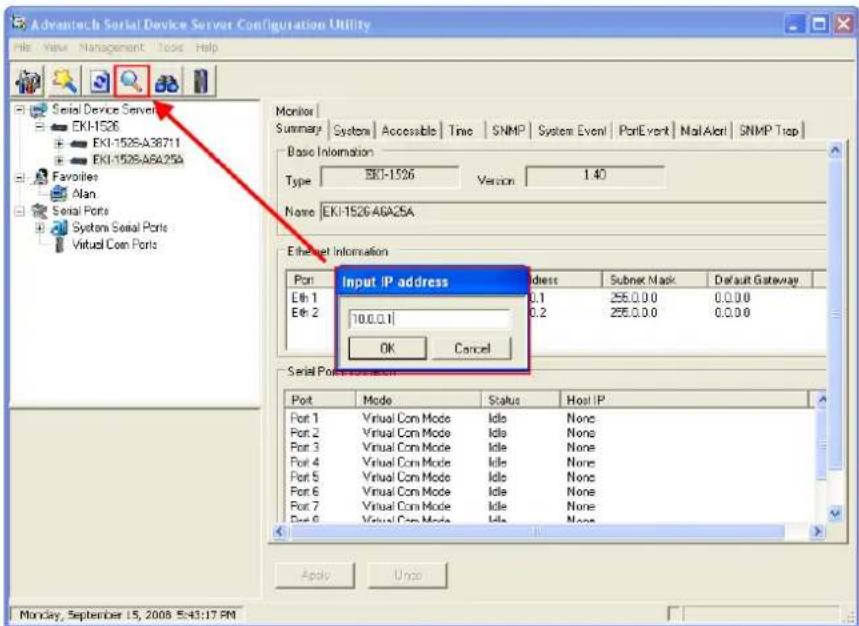 Advantech Serial Device Server Configuration Utility File View Management Tools Help Serial Device Server EKI-1526 EKI-1526-A38711 EKI-1526-A6A25A Favorites Alan Serial Ports System Serial Ports Virtual Com Ports Monitor Summary | System | Accessible | Time | SNMP | System Event | PortEvent | Mail Alert | SNMP Trap | Basic Information Type EKI-1526 Version 1.40 None EKI-1526-A6A25A Ethernet Information Port Input IP address Address Subnet Mask Default Gateway Eth 1 0.1 256.0.0.0 0.0.0.0 Eth 2 0.2 256.0.0.0 0.0.0.0 OK Cancel Serial Port Information Port Mode Status Host IP Port 1 Virtual Con Mode Idle None Port 2 Virtual Con Mode Idle None Port 3 Virtual Con Mode Idle None Port 4 Virtual Con Mode Idle None Port 5 Virtual Con Mode Idle None Port 6 Virtual Con Mode Idle None Port 7 Virtual Con Mode Idle None Port 8 Virtual Con Mode Idle None Apply Undo Monday, September 15, 2008 5:43:17 PM