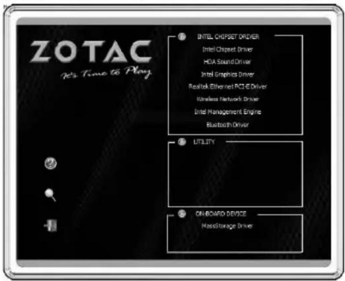 ZOTAC Yes Time to Play INTEL CHIPSET DRIVER Intel Chipset Driver HDA Sound Driver Intel Graphics Driver Realtek Ethernet PCI E Driver Wireless Network Driver Intel Management Engine Bluetooth Driver UTILITY ON-BOARD DEVICE MassStorage Driver