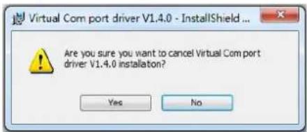 Virtual Com port driver V1.4.0 - InstallShield ... Are you sure you want to cancel Virtual Com port driver V1.4.0 installation? Yes No