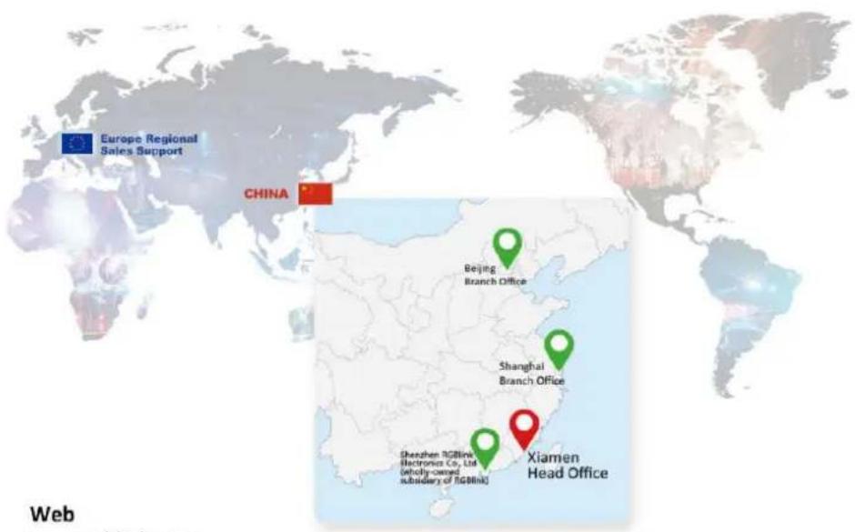 Europe Regional Sales Support CHINA Beijing Branch Office Shanghai Branch Office Shenzhen RGBlink Electronics Co., Ltd. (wholly-owned subsidiary of RGBlink) Xiamen Head Office Web