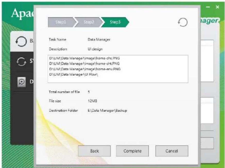 Apa Step1 Step2 Step3 Task Name Data Manager Description UI design D:\UM\Data Manager\image\home-chs.PNG D:\UM\Data Manager\image\home-cht.PNG D:\UM\Data Manager\image\home-aru.PNG D:\UM\Data Manager\UI Flow\ Total number of file 5 File size 12MB Destination Folder E:\Data Manager\Backup Back Complete Cancel