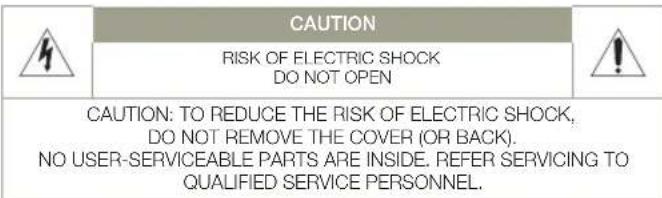 CAUTION RISK OF ELECTRIC SHOCK DO NOT OPEN CAUTION: TO REDUCE THE RISK OF ELECTRIC SHOCK, DO NOT REMOVE THE COVER (OR BACK). NO USER-SERVICEABLE PARTS ARE INSIDE. REFER SERVICING TO QUALIFIED SERVICE PERSONNEL.