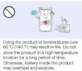 Using the product at temperatures over 60 °C (140 °F) may result in fire. Do not store the product in a high temperature location for a long period of time. Otherwise, battery inside the product may overheat and explode.