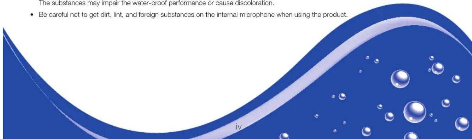 The substances may impair the water-proof performance or cause discoloration. • Be careful not to get dirt, lint, and foreign substances on the internal microphone when using the product.
