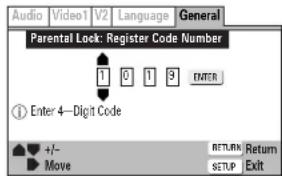 Audio Video1 V2 Language General Parental Lock: Register Code Number 1 0 1 3 ENTER ① Enter 4—Digit Code +/- RETURN Return Move SETUP Exit