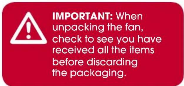 IMPORTANT: When unpacking the fan, check to see you have received all the items before discarding the packaging.