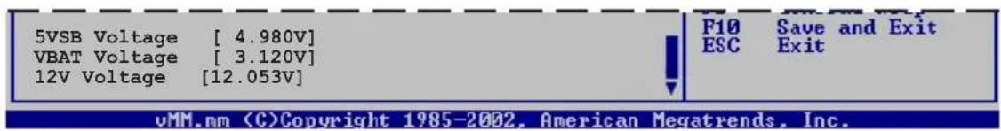 5VSB Voltage [ 4.980V] VBAT Voltage [ 3.120V] 12V Voltage [12.053V] F10 Save and Exit ESC Exit vMM.mm Copyright 1985-2002, American Megatrends, Inc.