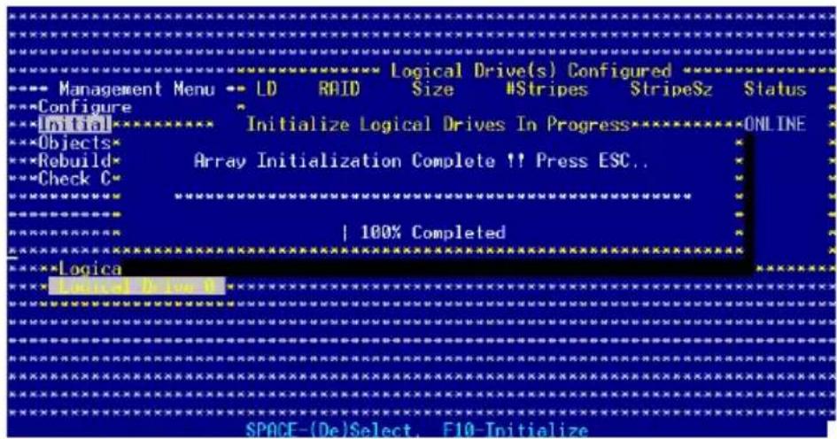 Logical Drive(s) Configured Management Menu -- LD RAID Size NStripes StripeSz Status Configure Initialize Logical Drives In Progress ONLINE Objects Rebuild Array Initialization Complete !! Press ESC.. Check C 100% Completed Logica SPACE-(De)Select, F10-Initialize