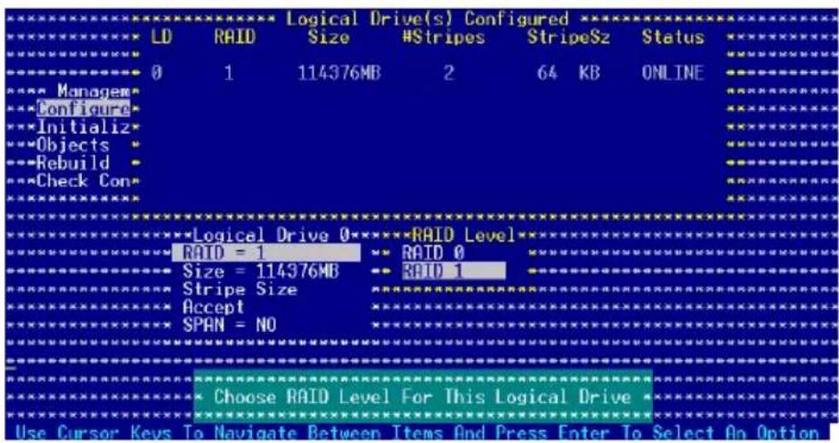 Logical Drive(s) Configured LD RAID Size #Stripes StripeSz Status 0 1 114376MB 2 64 KB ONLINE Manager Configure Initializ Objects Rebuild Check Con Logical Drive 0 RAID Level RAID = 1 Size = 114376MB Stripe Size Accept SPAN = NO Choose RAID Level For This Logical Drive Use Cursor Keys To Navigate Between Items And Press Enter To Select An Option