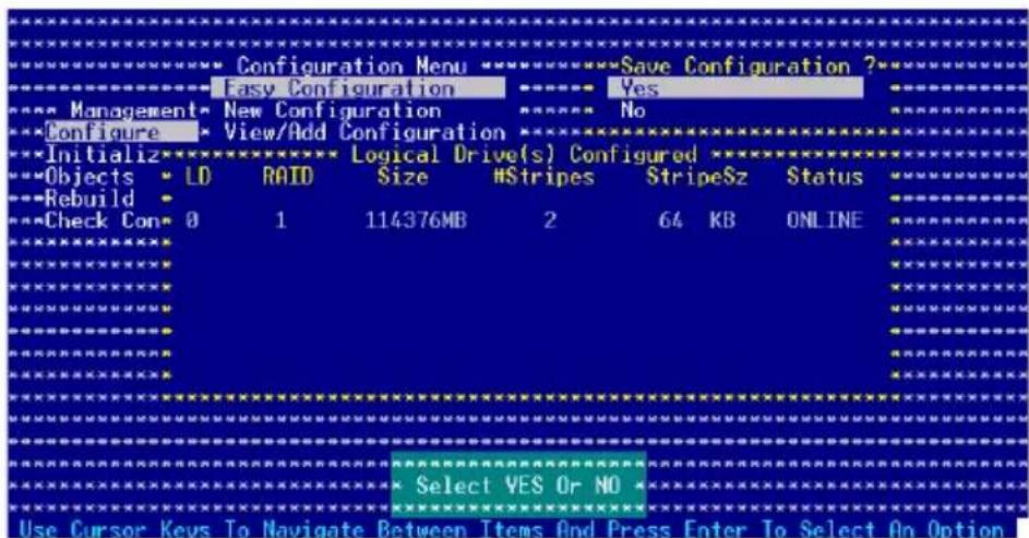 Configuration Menu Easy Configuration New Configuration View/Add Configuration Save Configuration ? Yes No Initialize Logical Drive(s) Configured Objects LD RAID Size #Stripes StripeSz Status Rebuild Check Con 0 1 114376MB 2 64 KB ONLINE Select YES Or NO Use Cursor Keys To Navigate Between Items And Press Enter To Select On Option