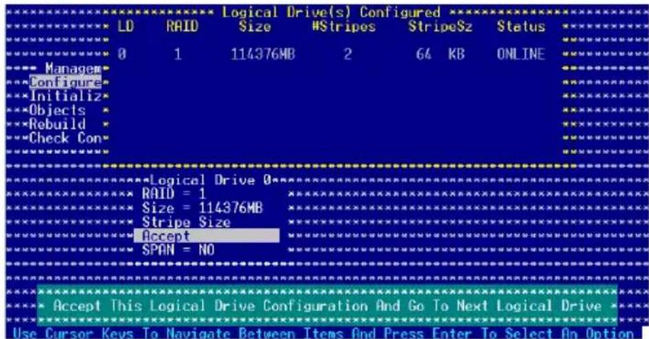 Logical Drive(s) Configured LD RAID Size #Stripes StripeSz Status 0 1 114376MB 2 64 KB ONLINE Manager Configure Initialize Objects Rebuild Check Con Logical Drive 0 RAID = 1 Size = 114376MB Stripe Size Accept SPAN = NO Accept This Logical Drive Configuration And Go To Next Logical Drive Use Cursor Keys To Navigate Between Items And Press Enter To Select On Option