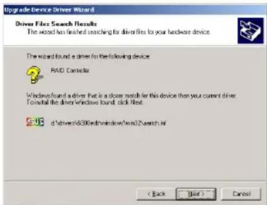 Upgrade Device Driver Wizard Driver Filer Search Results The wizard has finished searching for driver files for your hardware device. The wizard found a driver for the following device: RAID Controller Windows found a driver that is a closer match for this device then your current driver. To install the driver Windows found, click Next. d:\drivers\6300.exe\windows\twm12\search.ai < Back Next > Cancel
