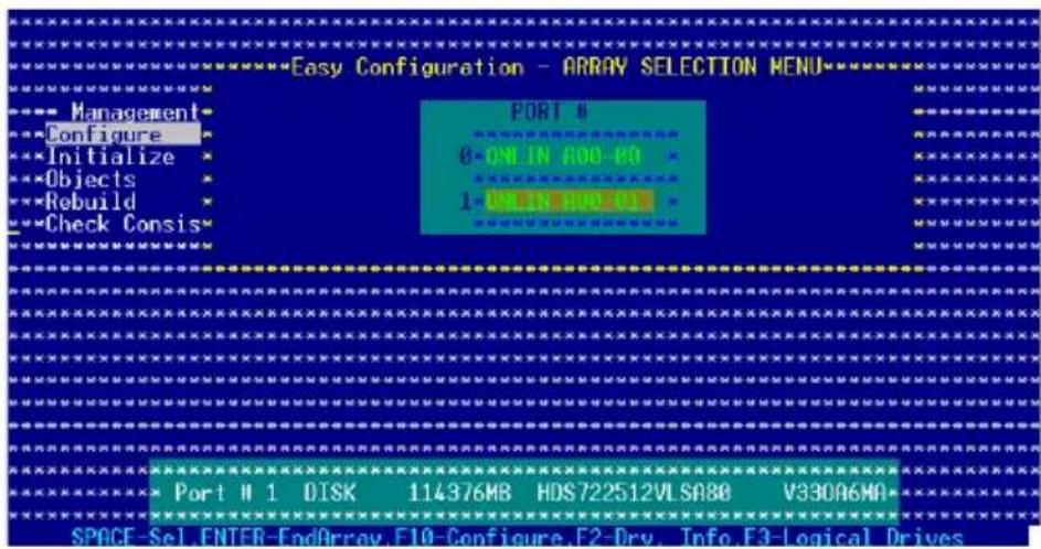 Easy Configuration - ARRAY SELECTION MENU ---- Management ---- Configure ---- Initialize ---- Objects ---- Rebuild ---- Check Consis PORT 0 0-ON LIN A00-80 1-ON EN R00R00 ****** ****** ****** ****** ****** ****** ****** ****** ****** ****** ****** ****** ****** ****** ****** ****** ****** ****** ****** ****** ****** ****** ****** ****** ****** ****** ****** ****** ****** ****** ****** ****** ****** ****** **Port M 1 DISK 114376MB HDS722512VLSA80 V330A6MA* ****** ****** ****** ****** ****** ****** ****** ****** ****** ****** ****** ****** ****** ****** ****** ****** ****** ****** ****** ****** ****** ****** ****** ****** ****** ****** ****** ****** ****** ****** ****** ****** ****** **SPACE-Sel.ENTER-EndArray.F10-Configure.F2-Dry.Info.F3-Logical Drives**