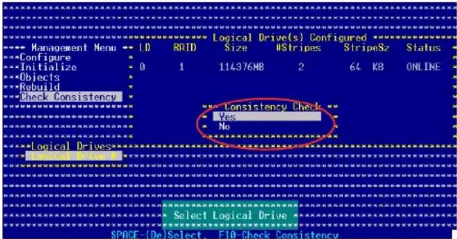 Logical Drive(s) Configured Management Menu LD RAID Size NStripes StripeSz Status Configure Initialize 0 1 114376MB 2 64 KB ONLINE Objects Rebuild Check Consistency Consistency Check Yes No Logical Drives Select Logical Drive SPACE-(De)Select, F10-Check Consistency