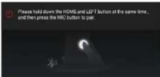 Please hold down the HOME and LEFT button at the same time, and then press the MIC button to pair.