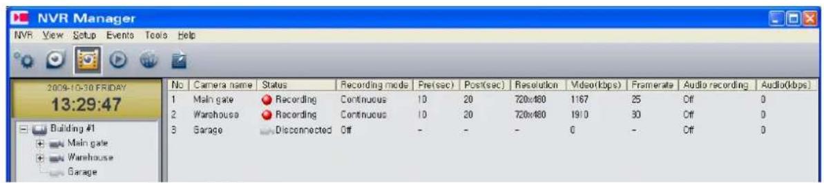 NVR Manager NVR View Setup Events Tools Help 2009-10-30 FRIDAY 13:29:47 Building #1 + Main gate + Warehouse + Garage No Camera name Status Recording mode Pre(sec) Post(sec) Resolution Video(kbps) Framerate Audio recording Audio(kbps) 1 Main gate Recording Continuous 10 20 720x480 1167 25 Off 0 2 Warehouse Recording Continuous 10 20 720x480 1910 30 Off 0 3 Garage Disconnected Off - - - 0 - Off 0