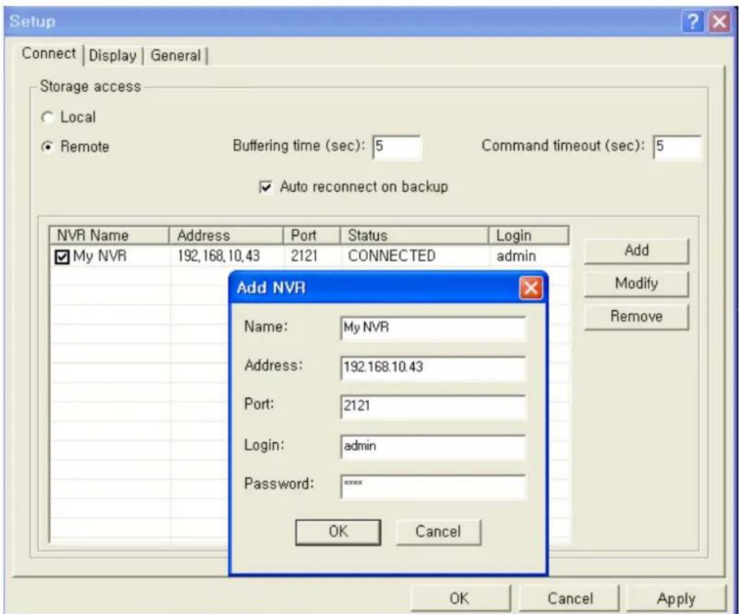 Setup Connect | Display | General | Storage access ○ Local ● Remote Buffering time (sec): 5 Command timeout (sec): 5 ✓ Auto reconnect on backup NVR Name Address Port Status Login My NVR 192.168.10.43 2121 CONNECTED admin Add NVR Name: My NVR Address: 192.168.10.43 Port: 2121 Login: admin Password: **** OK Cancel Add Modify Remove OK Cancel Apply