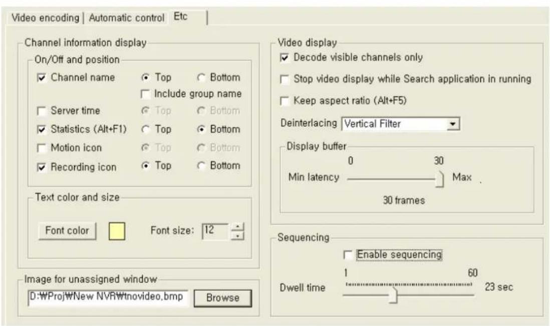 Video encoding | Automatic control Etc Channel information display On/Off and position ✓ Channel name ○ Top ○ Bottom □ Include group name □ Server time ○ Top ○ Bottom ✓ Statistics (Alt+F1) ○ Top ○ Bottom □ Motion icon ○ Top ○ Bottom ✓ Recording icon ○ Top ○ Bottom Text color and size Font color Font size: 12 Image for unassigned window D:\WProj\WNew NVR\Wtnovideo.bmp Browse Video display ✓ Decode visible channels only □ Stop video display while Search application in running □ Keep aspect ratio (Alt+F5) Deinterlacing Vertical Filter Display buffer 0 30 Min latency ———— Max .——— 30 frames Sequencing □ Enable sequencing 1 60 Dwell time —————————————— 23 sec