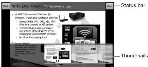 Back WiFi-Doc Overvi WiFi-Doc How to ...ppt Stop—Status bar • A WIFI Document Sender for iPhone, iPad and Android devices! • Select Office (PPT, DOC, XLS, PDF) files from Android or iOS devices • Transmit high resolution images (regardless of the device's screen resolution) to projectors' wirelessly! • No JB or Rooting required! • We need a new device • Windows 9.0.1.2.3.4.5.6.7.8.9.10.11.12.13.14.15.16.17.18.19.20.21.22.23.24.25.26.27.28.29.30.31.32.33.34.35.36.37.38.39.40.41.42.43.44.45.46.47.48.49.50.51.52.53.54.55.56.57.58.59.60.61.62.63.64.65.66.67.68.69.70. • Thumbnails