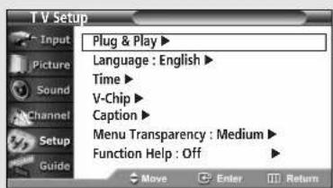 T V Setup Input Picture Sound Channel Setup Guide Plug & Play ▶ Language : English ▶ Time ▶ V-Chip ▶ Caption ▶ Menu Transparency : Medium ▶ Function Help : Off ▶ Move Enter Return