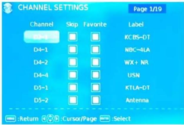 CHANNEL SETTINGS Page 1/19 Channel Skip Favorite Label D2-1 □ □ KCBS-DT D4-1 □ □ NBC-4LA D4-2 □ □ WX+ NR D4-4 □ □ USN D5-1 □ □ KTLA-DT D5-2 □ □ Antenna Return Cursor/Page Select