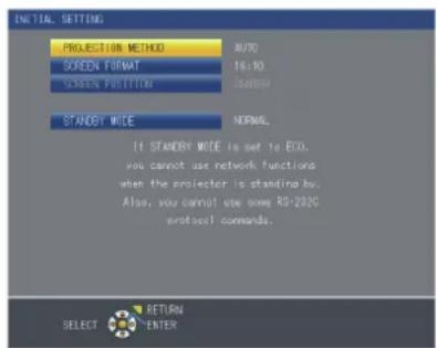 INITIAL SETTING PROJECTION METHOD AUTO SCREEN FORMAT No NO SCREEN POSITION START STANDY MODE NORMAL If STANDY MODE is set to ECO. you cannot use network functions when the projector is pending by. Also, you cannot use some RS-232C protocol commands. SELECT RETURN ENTER