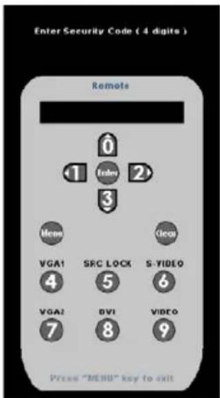 Enter Security Code ( 4 digits ) Remote 0 1 2 3 Mean Clean VGA1 SRC LOCK S. VIDEO 4 5 6 VGA2 BVI VIDEO 7 8 9 Press "MENU" key to exit
