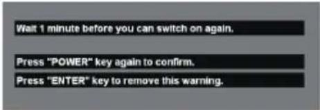 Wait 1 minute before you can switch on again. Press "POWER" key again to confirm. Press "ENTER" key to remove this warning.