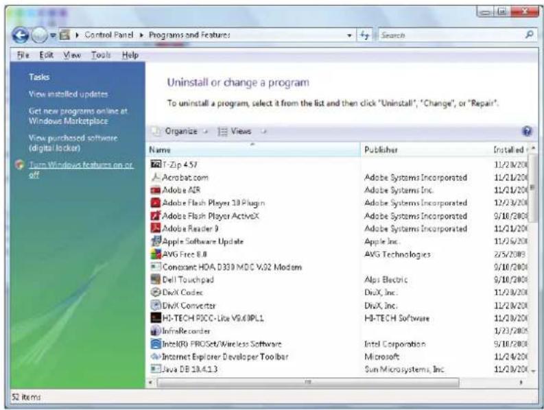 Control Panel Programs and Features File Edit View Tools Help Tasks View installed updates Get new programs online at Windows Marketplace View purchased software (digital locker) Turn Windows features on or off Uninstall or change a program To uninstall a program, select it from the list and then click "Uninstall", "Change", or "Repair". Organize Views Name Publisher Installed T-Zip 4.57 11/23/2009 Acrobat.com Adobe Systems Incorporated 11/21/2009 Adobe ADR Adobe Systems Inc. 11/21/2009 Adobe Flash Player 33 Plugin Adobe Systems Incorporated 12/23/2009 Adobe Flash Player ActiveX Adobe Systems Incorporated 9/18/2009 Adobe Reader 9 Adobe Systems Incorporated 11/21/2009 Apple Software Update Apple Inc. 11/26/2009 AVG Free 8.8 AVG Technologies 2/5/2009 Conexant HDA D330 MDC V.02 Modam 9/18/2009 Dell Touchpad Alpi Electric 9/18/2009 DixX, Inc. 11/28/2009 DivX Converter DivX, Inc. 11/28/2009 HI-TECH PICC-Like V9.01PL1 HI-TECH Software 11/28/2009 InfineRecorder 1/21/2009 Intel(R) PROSet/Wireless Software Intel Corporation 9/18/2009 Internet Explorer Developer Toolbar Microsoft 11/24/2009 Java DB 13.4.1.3 Sun Microsystems, Inc 11/28/2009 52 items