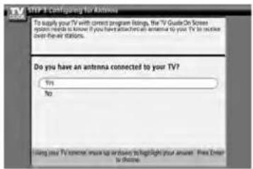 STEP 3 Configuring for Antenna To supply your TV with correct program listings, the 'TV Guide On Screen system needs is known. If you have also been connected to your, TV is inside over the air stations. Do you have an antenna connected to your TV? Yes No Listing your TV screen, more top antenna to highlight your answer. Press Enter is done