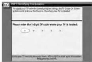 View 1 - Sharing Your Location To applicable TV with the content per user settings, the TV Guide On Screen System needs to know the home in city where your TV is installed. Please enter the 5-digit ZIP code where your TV is located: Using your TV remote press us below, left in right to enter your information. Please order to confirm.