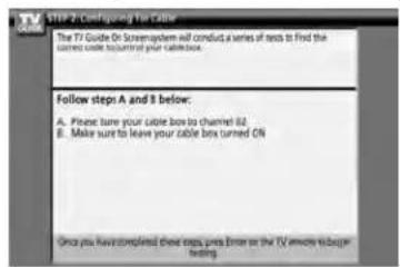 STEP 2-Configing the Cable The TV Guide Or Screenboard will conduct a series of tests to find the Cable Cable Subscription Play Cable Book. Follow step A and B below: A. Please have your cable box to channel 82 B. Make sure to leave your cable box turned ON Once you have completed these steps press Enter or the TV whole to begin Testing.