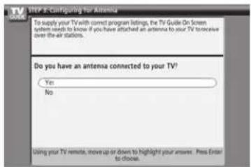 STEP 3-Configuring for Antenna To supply your TV with correct program listings, the TV Guide On Screen system needs to know if you have attached an antenna to your TV to receive over the air stations. Do you have an antenna connected to your TV? Yes No Using your TV remote, move up or down to highlight your answer. Press Enter to choose.