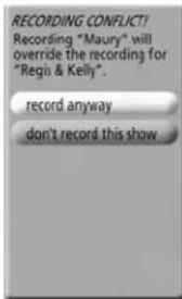 RECORDING CONFLICT! Recording "Maury" will override the recording for "Regis & Kelly". record anyway don't record this show.